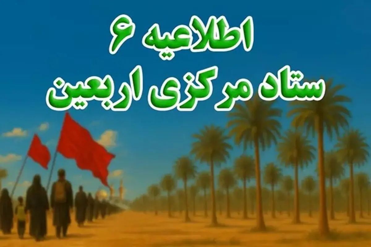 اطلاعیه شماره ۶ ستاد مرکزی اربعین ۱۴۰۴