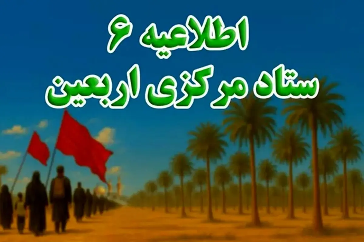 اطلاعیه شماره ۶ ستاد مرکزی اربعین ۱۴۰۴