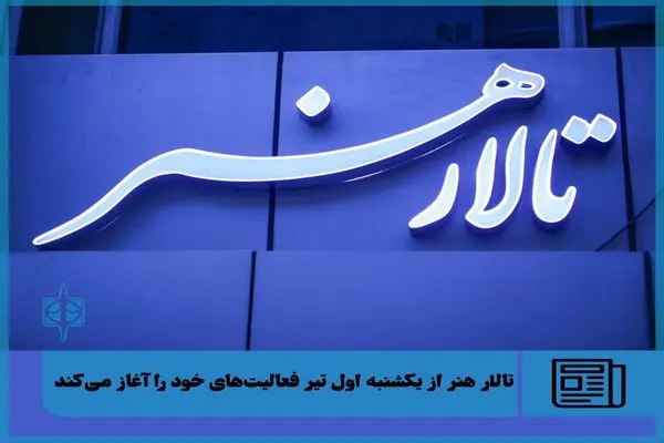 تالار هنر از امروز فعالیت‌های خود را آغاز می‌کند