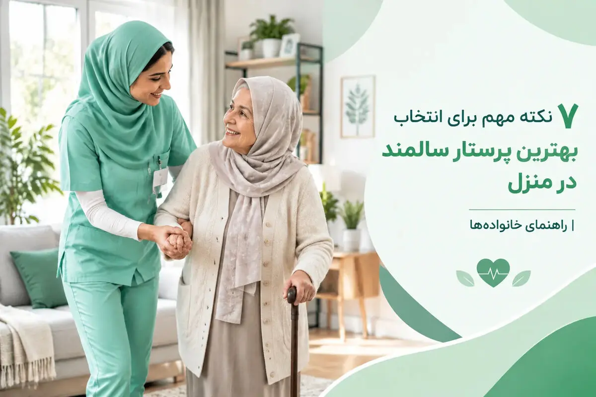 ۷ نکته مهم برای انتخاب بهترین پرستار سالمند در منزل | راهنمای خانواده‌ها