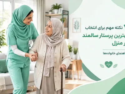 ۷ نکته مهم برای انتخاب بهترین پرستار سالمند در منزل | راهنمای خانواده‌ها