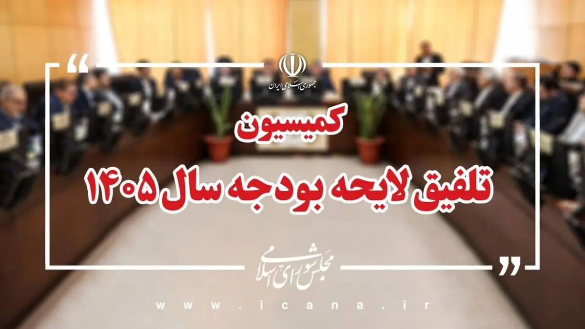 رد کلیات لایحه بودجه سال ۱۴۰۵ در کمیسیون تلفیق