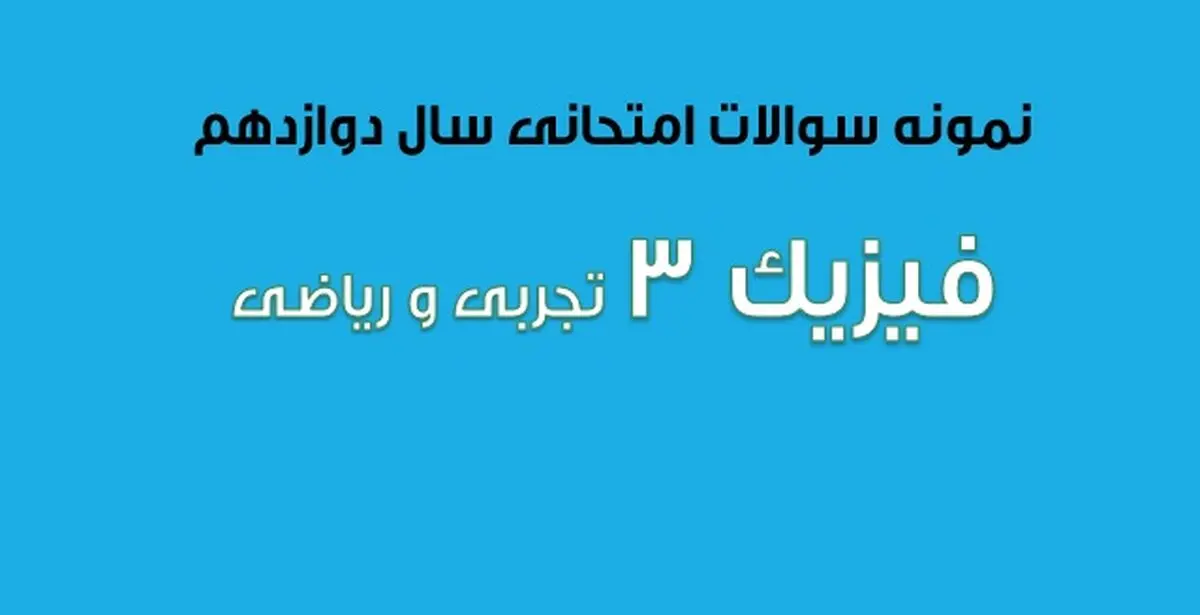 دانلود سوالات امتحان نهایی فیزیک ۳ سال دوازدهم رشته ریاضی (۱۳۹۷ تا ۱۴۰۳) 