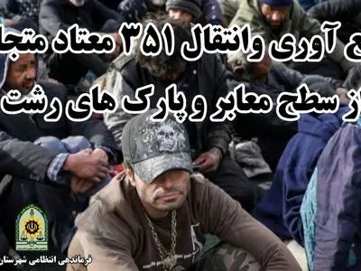 جمع آوری و انتقال ۳۵۱ معتاد متجاهر به مراکز ترک اعتیاد رشت