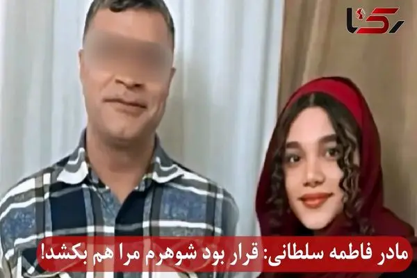 مادر فاطمه سلطانی : قرار بود شوهرم مرا هم بکشد! + فیلم