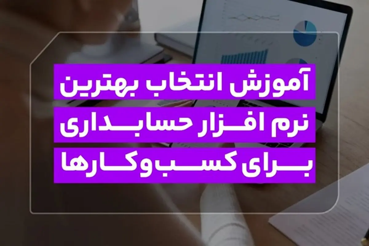 آموزش انتخاب بهترین نرم افزار حسابداری برای کسبوکارها