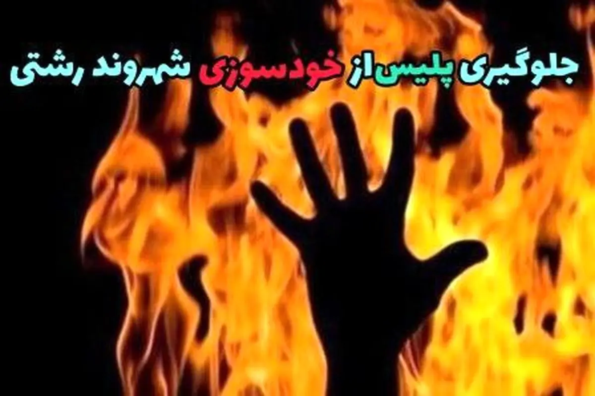 جلوگیری “پلیس رشت” از خودسوزی مرد ۴۵ ساله در گلسار