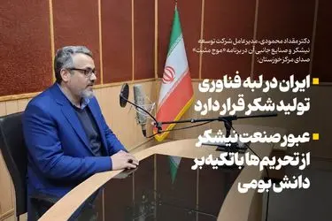 ایران در لبه فناوری تولید شکر قرار دارد/عبور صنعت نیشکر از تحریم‌ها باتکیه‌بر دانش بومی