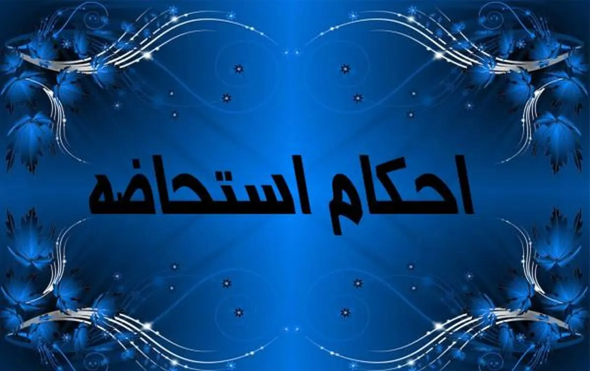 غسل استحاضه چیست؟ / جدول انواع استحاضه و احکام آن 