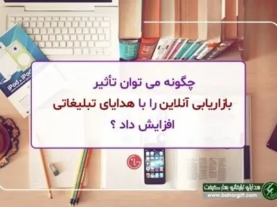چگونه می توان تأثیر بازاریابی آنلاین را با هدایای تبلیغاتی افزایش داد