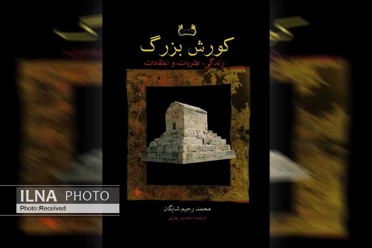 «کورش بزرگ» نگاهی به زندگی، نظریات و اعتقادات کوروش