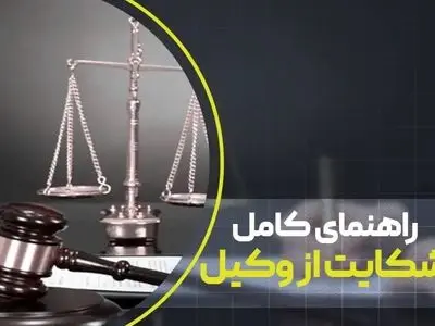 راهنمای کامل شکایت از وکیل؛ مدارک، مهلت و دلایل شکایت از وکیل متخلف