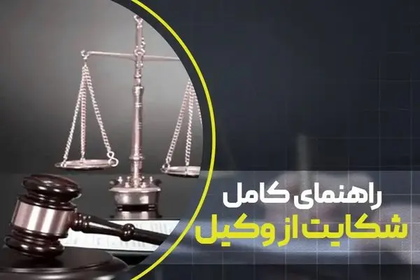 راهنمای کامل شکایت از وکیل؛ مدارک، مهلت و دلایل شکایت از وکیل متخلف