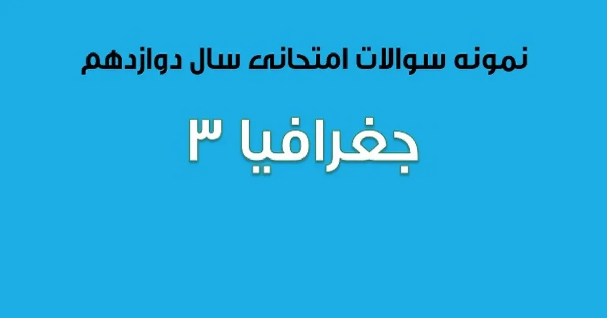 دانلود سوالات امتحان نهایی جغرافیا ۳ پایه دوازدهم (۱۳۹۷ تا ۱۴۰۳) 