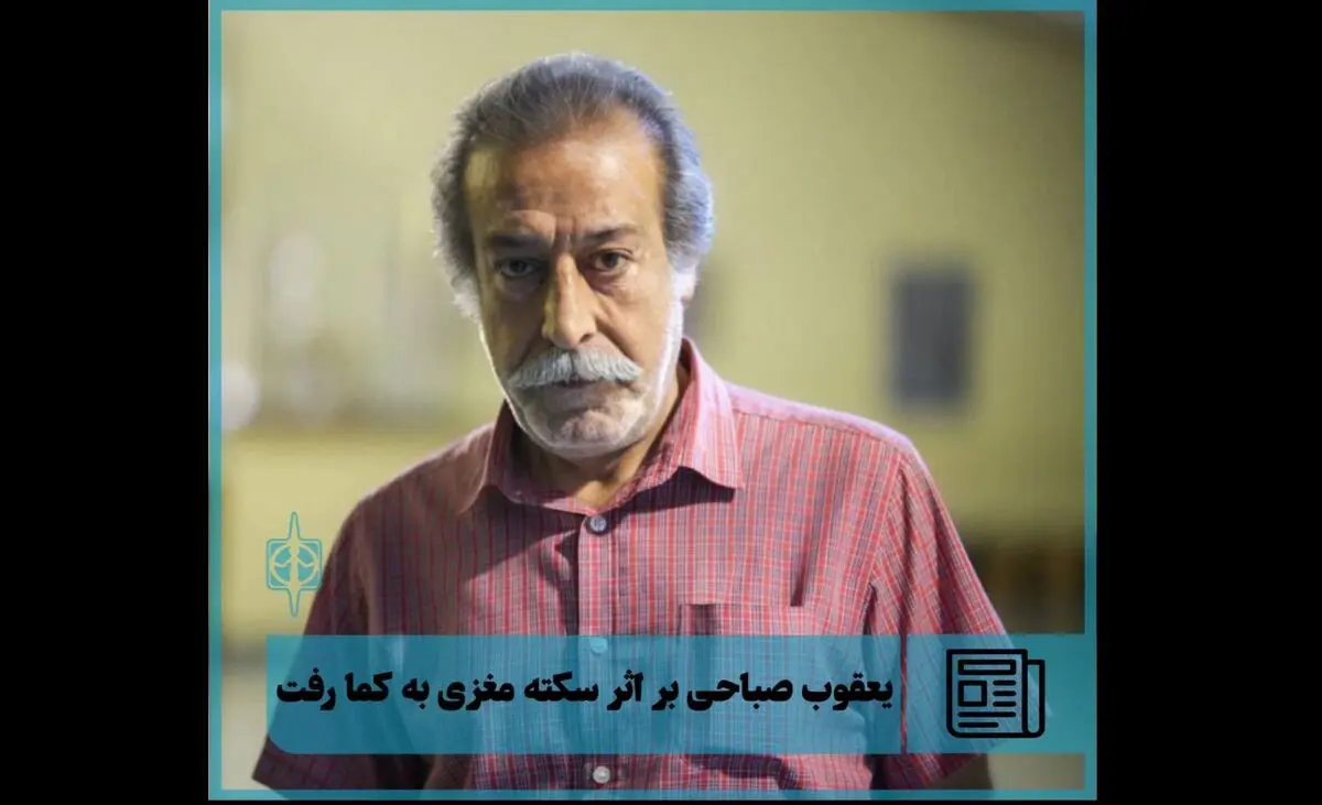 یعقوب صباحی بازیگر تئاتر بر اثر سکته مغزی به کما رفت