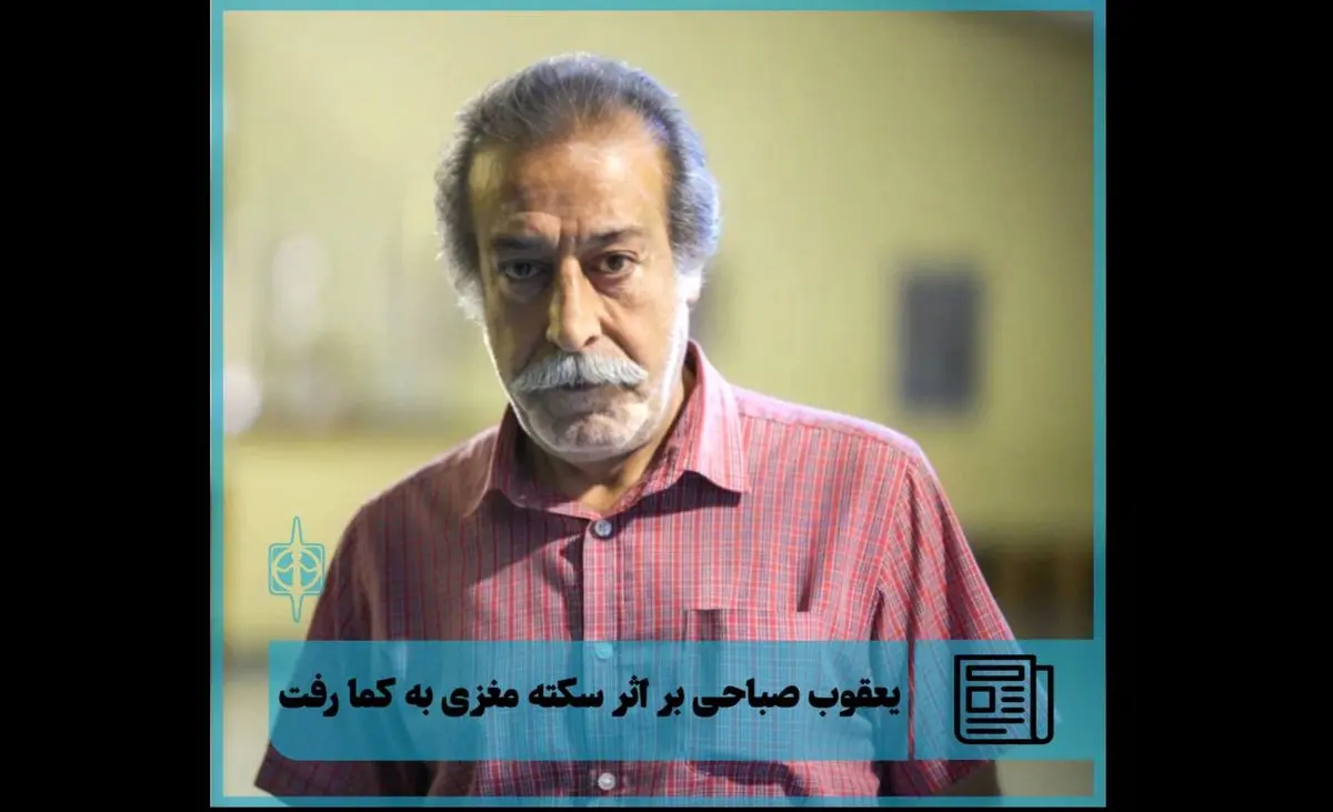 یعقوب صباحی بازیگر تئاتر بر اثر سکته مغزی به کما رفت