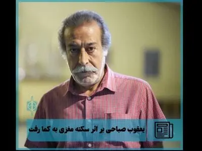 یعقوب صباحی بازیگر تئاتر بر اثر سکته مغزی به کما رفت