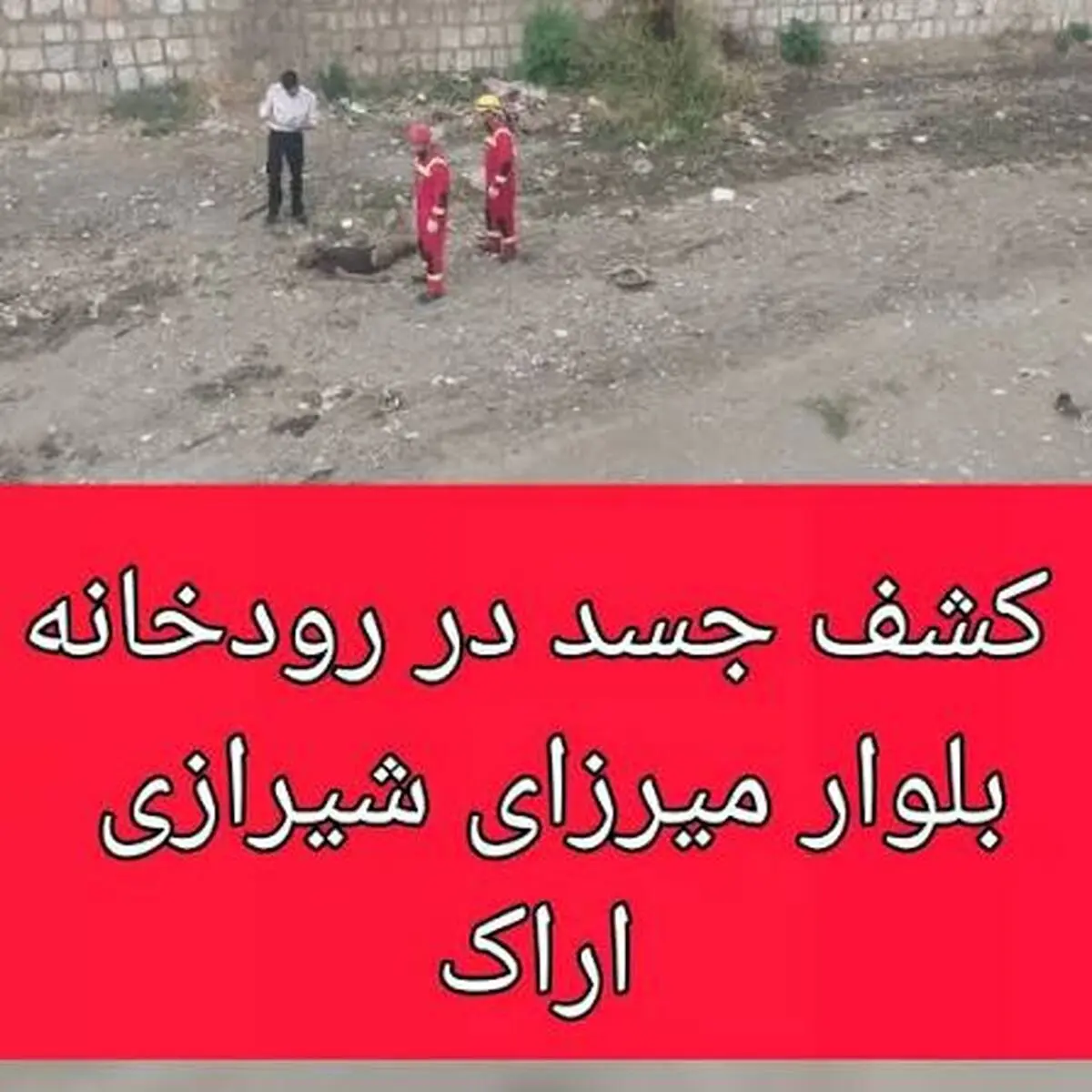 کشف یک جسد در رودخانه بلوار میرزای شیرازی شهر اراک