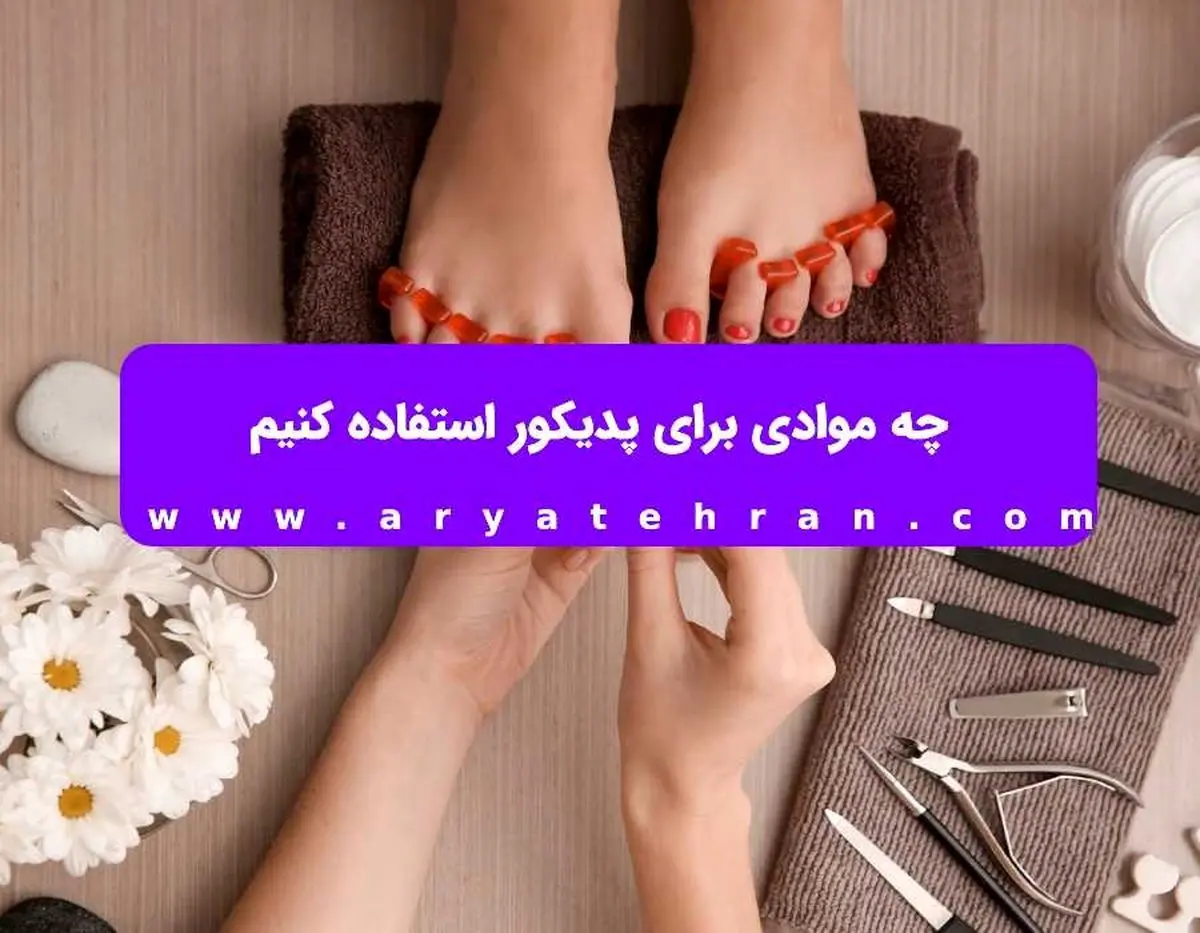 چه موادی برای پدیکور استفاده کنیم