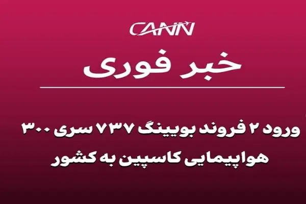 ورود ۲ فروند بویینگ ۷۳۷ سری ۳۰۰ هواپیمایی کاسپین به کشور