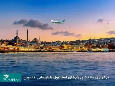 برقراری مجدد پروازهای منظم و برنامه ای هواپیمای کاسپین در مسیر تهران-استانبول و تبریز-استانبول از نوزدهم اسفندماه