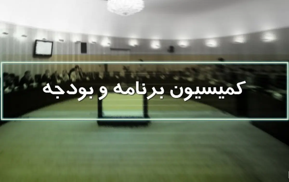 موافقت کمیسیون برنامه و بودجه با طرح دوفوریتی تمدید برنامه ششم توسعه
