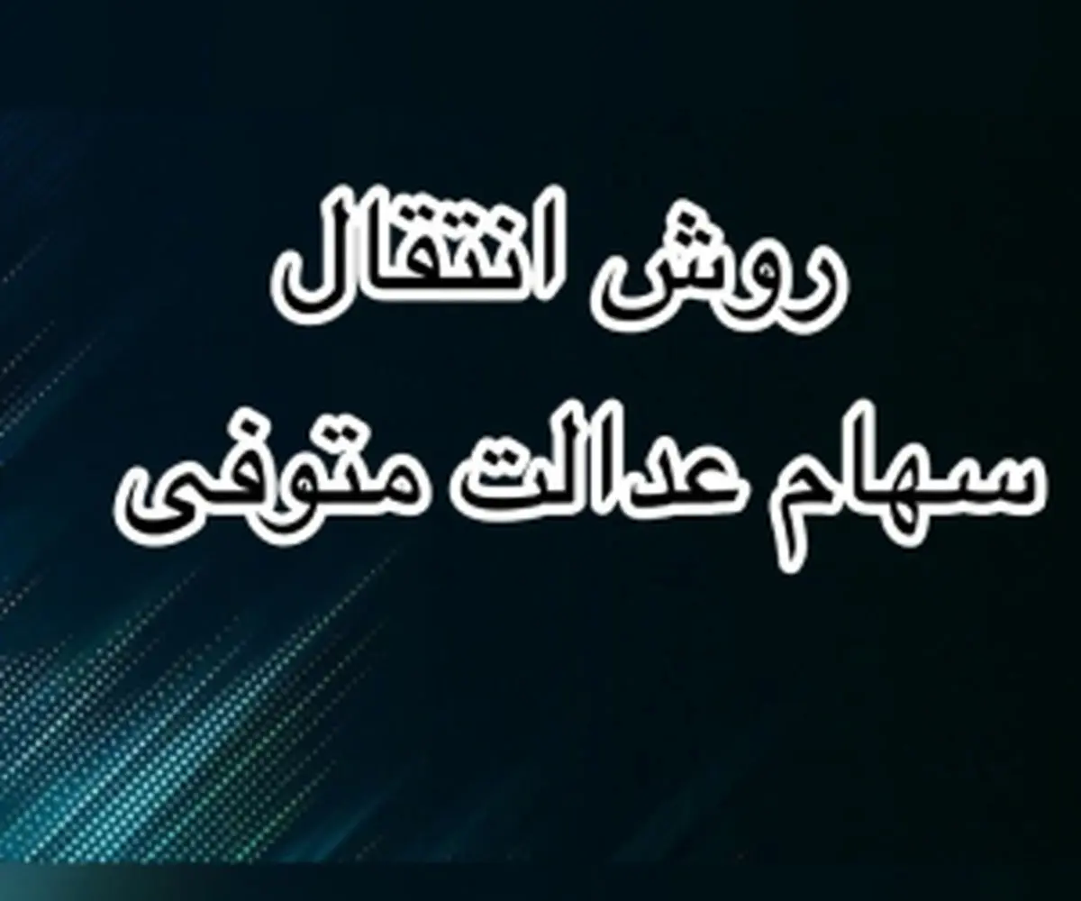 مراحل انتقال سهام عدالت متوفیان به وراث