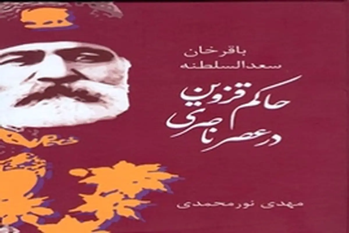 کتاب «باقر خان سعدالسلطنه، حاکم قزوین در عصر ناصری» منتشر شد