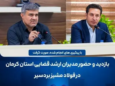 بازدید و حضور مدیران ارشد قضایی استان کرمان در شرکت صنایع فولاد مشیز بردسیر