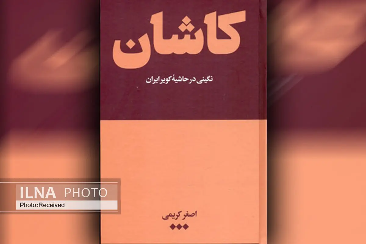 کتاب "کاشان" با تاکید بر تاریخ، جغرافیا و مردم شناسی منتشر شد
