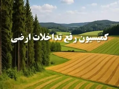 تثبیت ۵هزار هکتار اراضی غیرملی در کارگروه رفع تداخلات