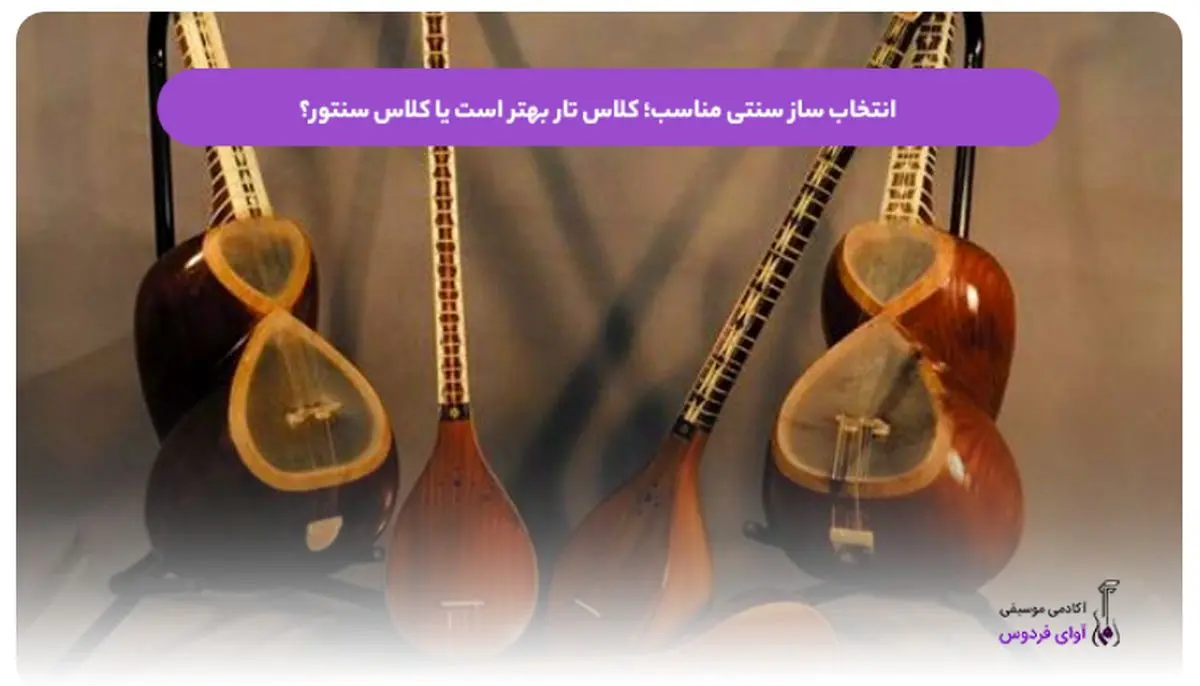 انتخاب ساز سنتی مناسب؛ کلاس تار بهتر است یا کلاس سنتور؟
