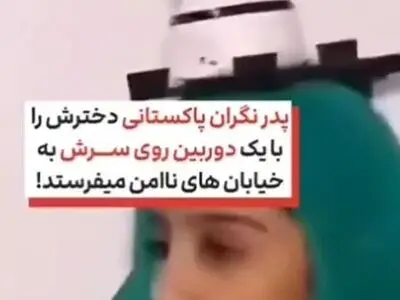 پدر نگران پاکستانی دخترش را با یک دوربین روی سرش به خیابان های ناامن می فرستد + فیلم