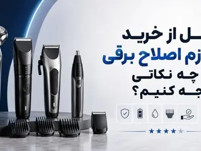 قبل از خرید لوازم اصلاح برقی به چه نکاتی توجه کنیم؟