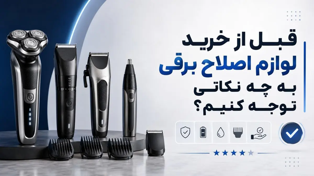 قبل از خرید لوازم اصلاح برقی به چه نکاتی توجه کنیم؟