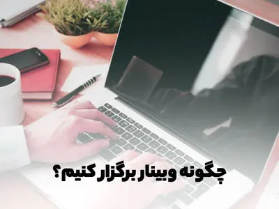 چگونه وبینار برگزار کنیم؟ (راهنمای کامل و گام به گام)