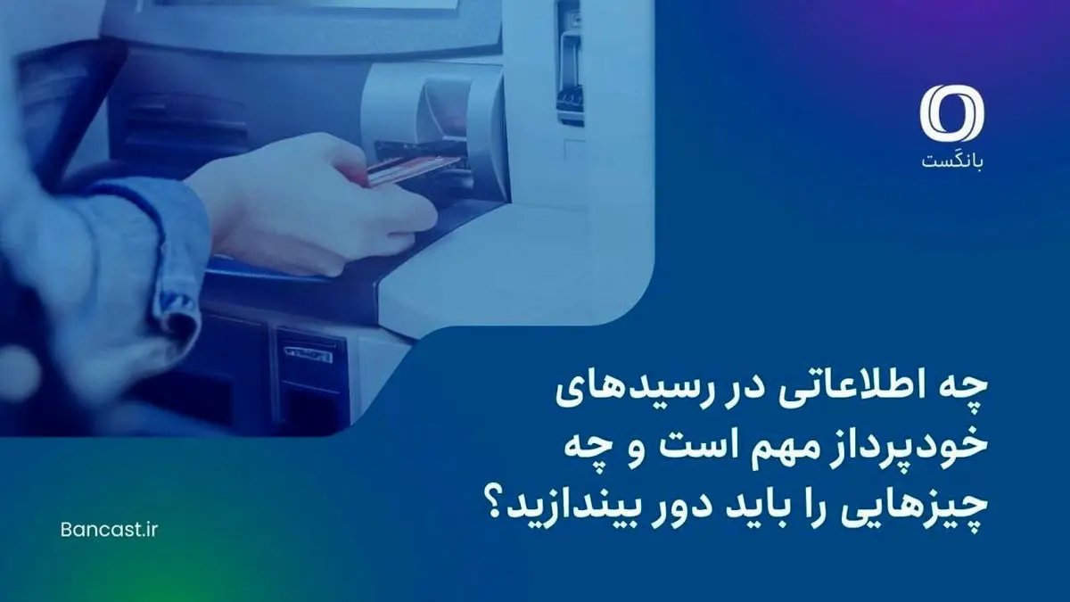 چه اطلاعاتی در رسیدهای خودپرداز مهم است و چه چیزهایی را باید دور بیندازید؟