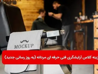 هزینه کلاس آرایشگری فنی حرفه ای مردانه (به روز رسانی جدید)