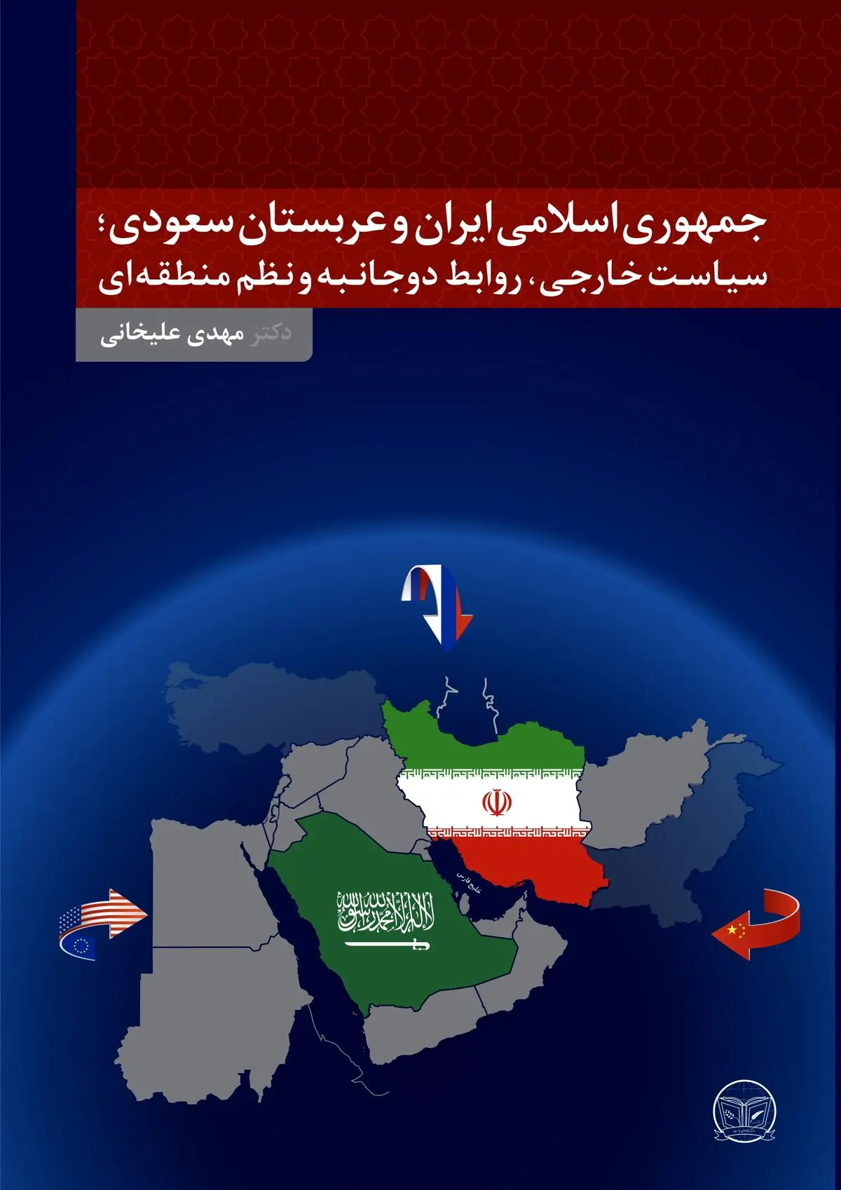 کتاب «جمهوری اسلامی ایران و عربستان سعودی؛ سیاست خارجی، روابط دوجانبه و نظم منطقه‌ای» منتشر شد