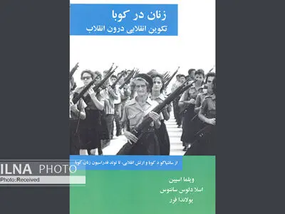 «زنان در کوبا: تکوین انقلابی درون انقلاب» روایتی از زنان و دگردیسی آنها در انقلاب کوبا