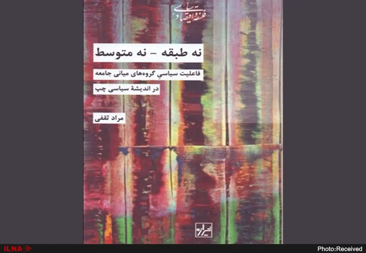 "نه طبقه، نه متوسط، فاعلیت سیاسی گروه‌های میانی جامعه در اندیشه سیاسی چپ" منتشر شد