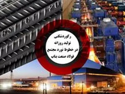 رکوردشکنی تولید روزانه در خطوط نورد مجتمع فولاد صنعت بناب