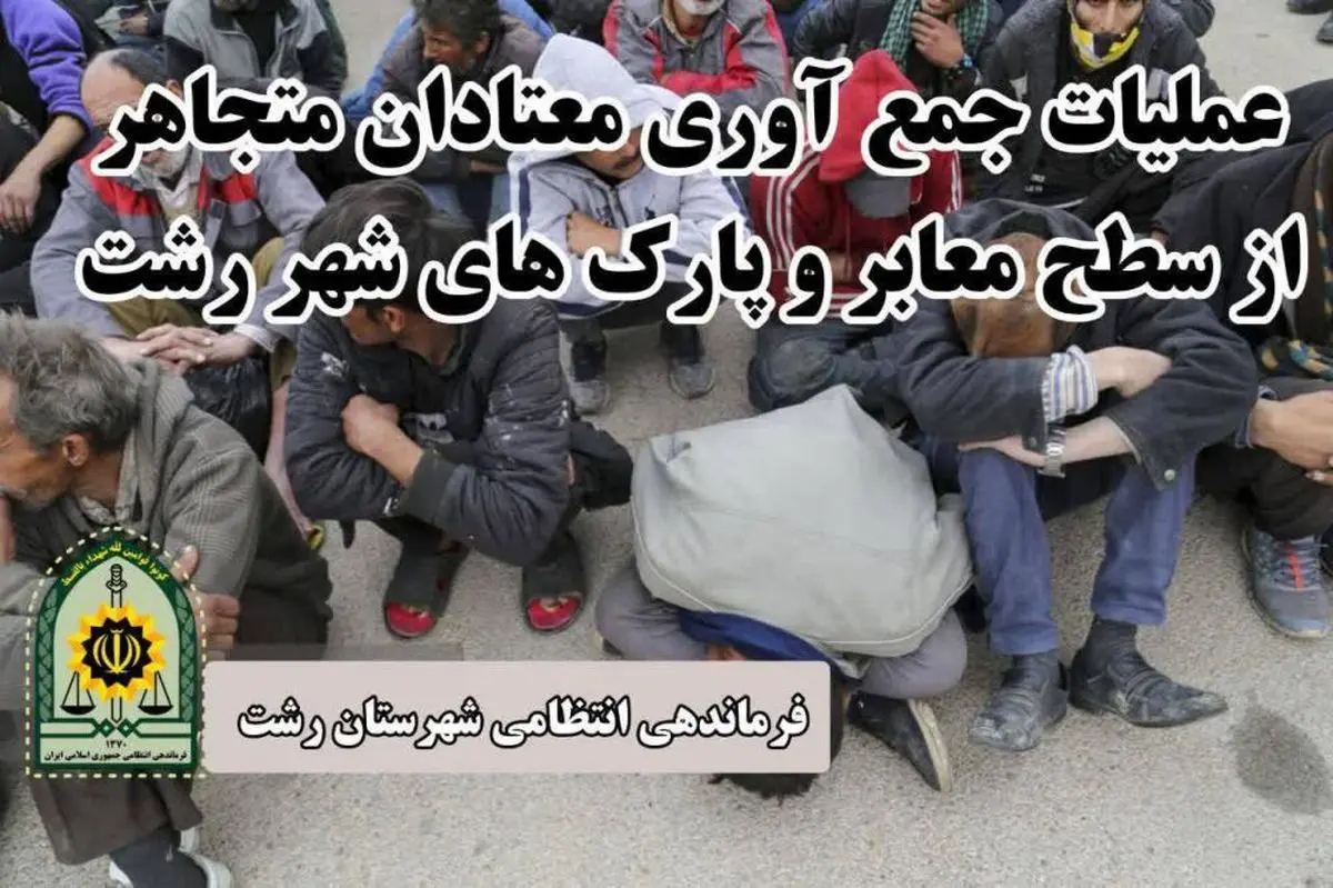 عملیات جمع آوری و انتقال معتادان متجاهر به مراکز ترک اعتیاد توسط پلیس رشت