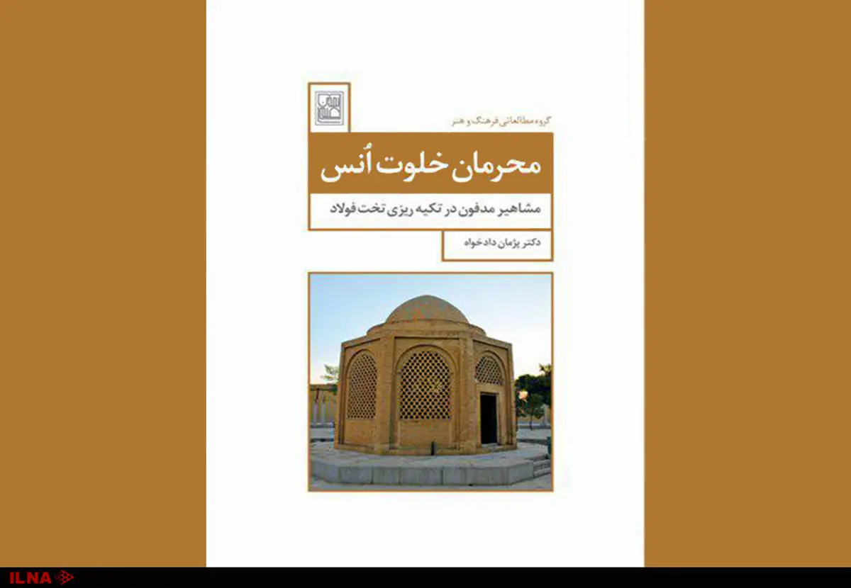 انتشار کتاب «محرمان خلوت انس؛ مشاهیر مدفون در تکیه‌ریزی تخت فولاد»