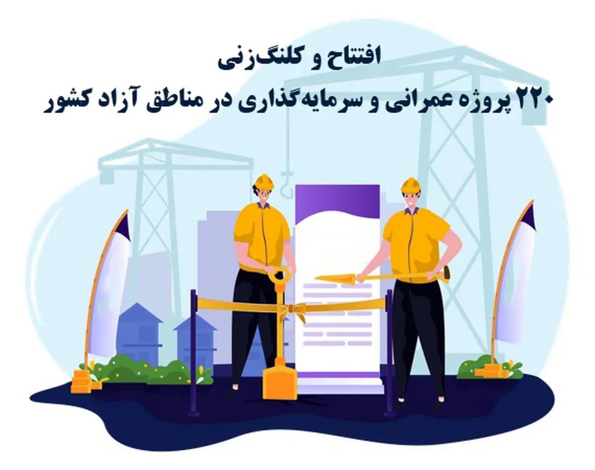 افتتاح و کلنگزنی ۲۲۰ پروژه عمرانی و سرمایهگذاری در مناطق آزاد کشور