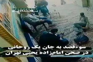 ویدیویی از سوء قصد به جان یک روحانی در صحن امام‌ زاده یحیی تهران