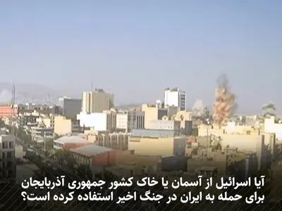 آیا اسرائیل از آسمان یا خاک جمهوری آذربایجان برای حمله به ایران استفاده کرده است؟ + فیلم