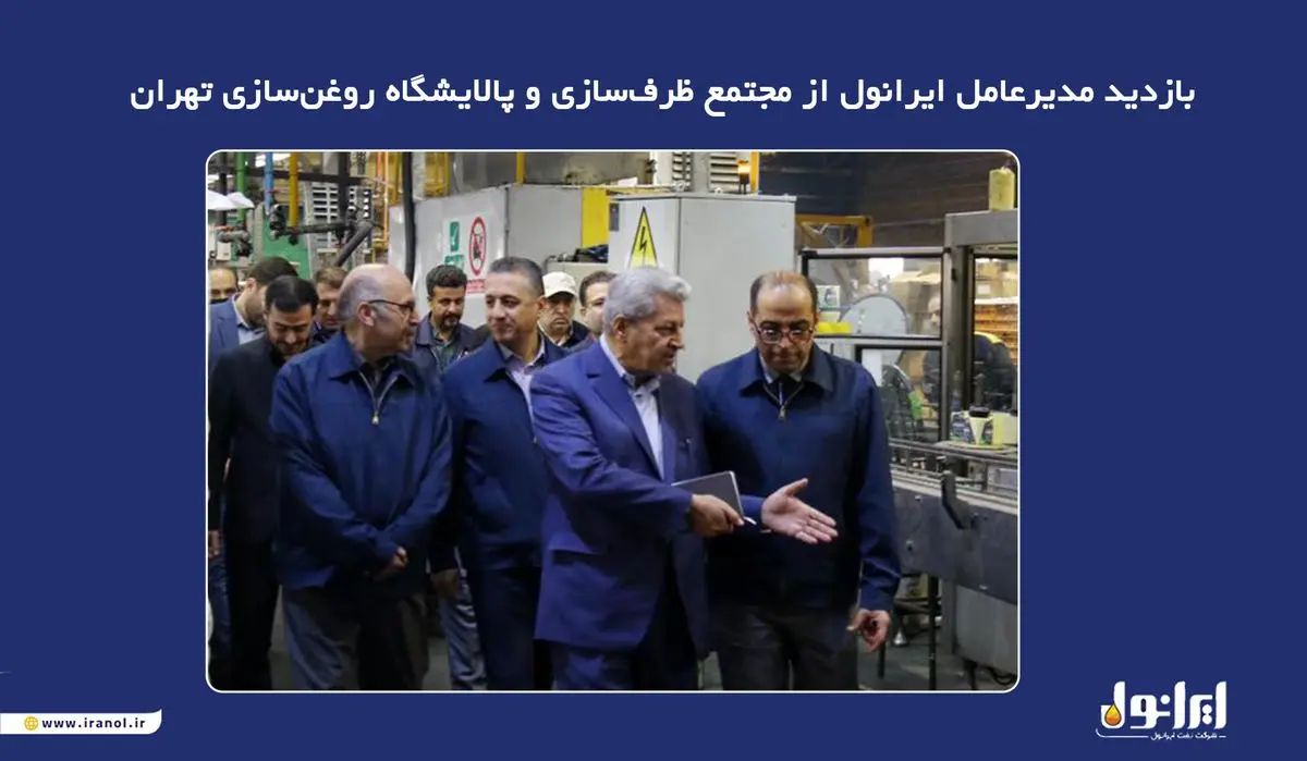 بازدید مدیرعامل ایرانول از مجتمع ظرف‌سازی و پالایشگاه روغن‌سازی تهران