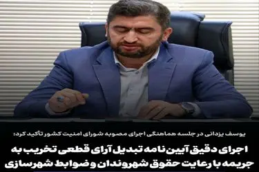 اجرای دقیق آیین نامه تبدیل آرای قطعی تخریب به جریمه با رعایت حقوق شهروندان و ضوابط شهرسازی