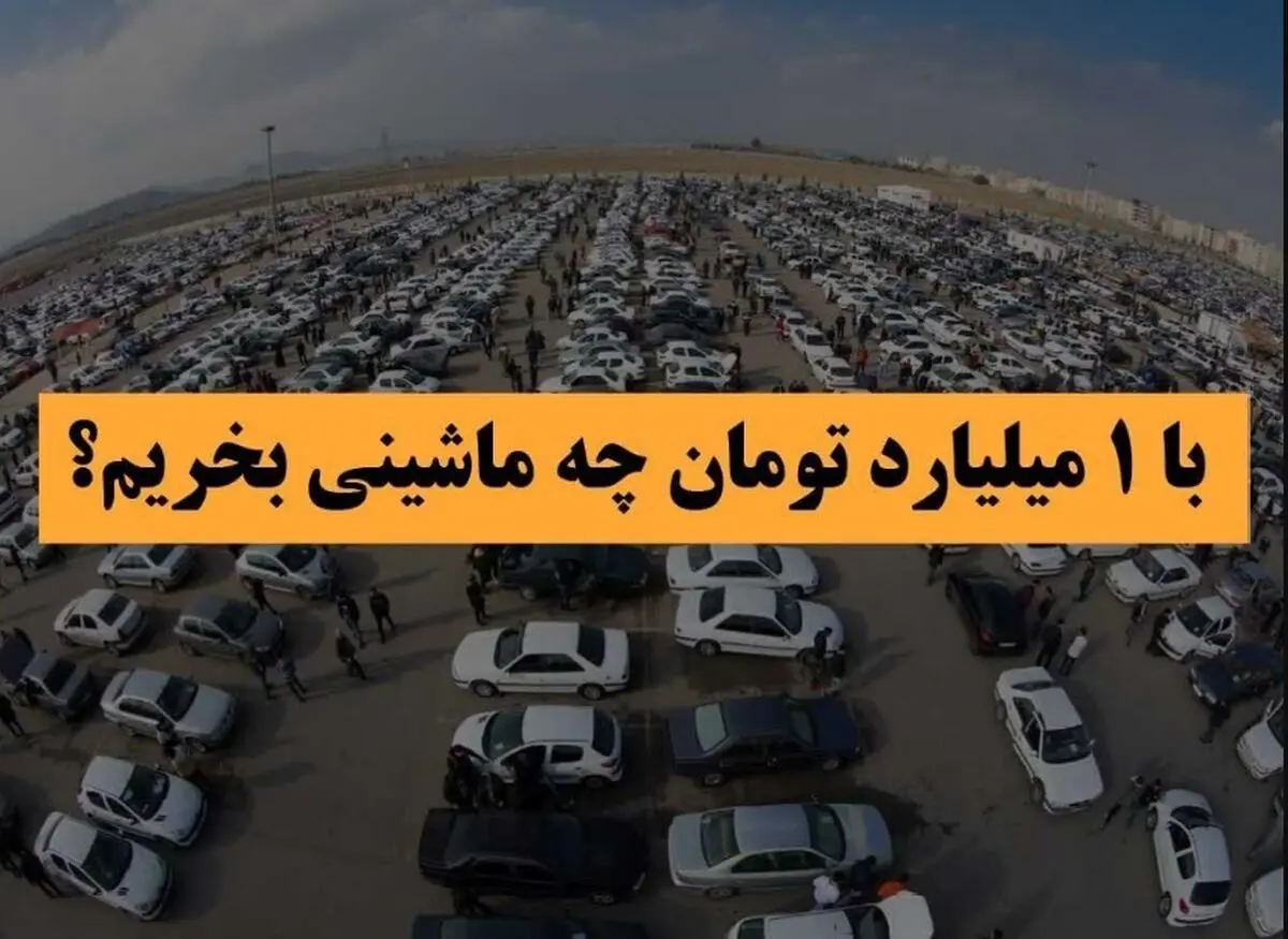 با ۱ میلیارد تومان بودجه چه خودرویی بخریم؟